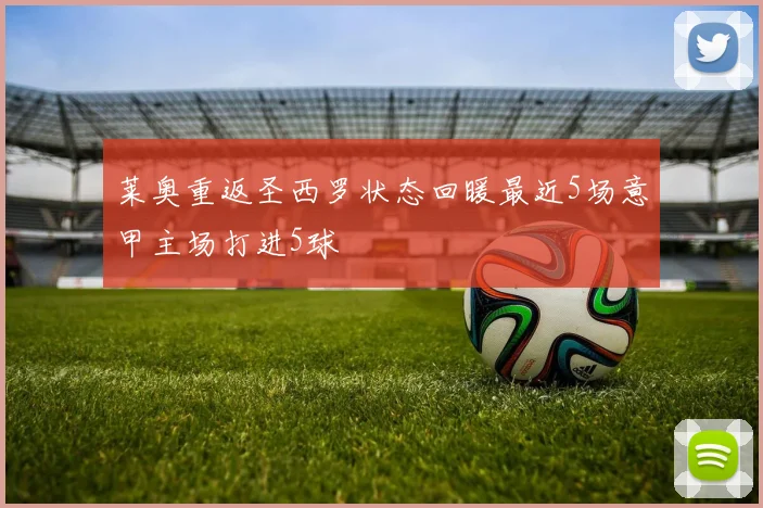 莱奥重返圣西罗状态回暖最近5场意甲主场打进5球