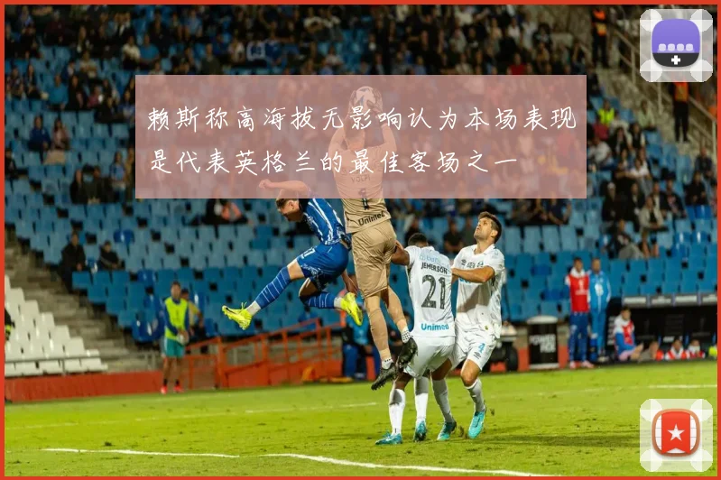 赖斯称高海拔无影响认为本场表现是代表英格兰的最佳客场之一