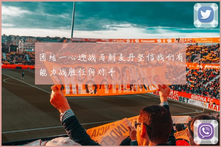 团结一心迎战马刺麦丹坚信我们有能力战胜任何对手