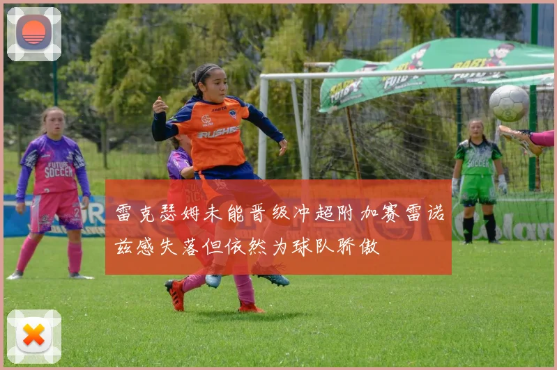 雷克瑟姆未能晋级冲超附加赛雷诺兹感失落但依然为球队骄傲