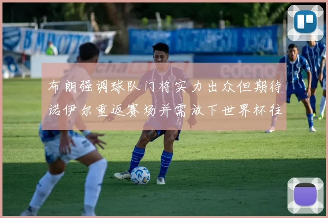 布朗强调球队门将实力出众但期待诺伊尔重返赛场并需放下世界杯往事