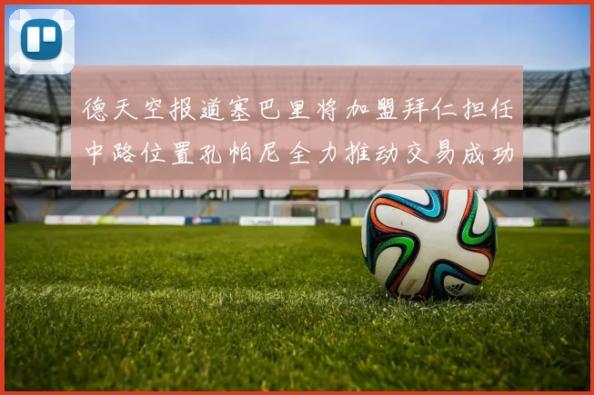 德天空报道塞巴里将加盟拜仁担任中路位置孔帕尼全力推动交易成功