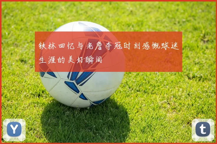 铁林回忆与老詹夺冠时刻感慨球迷生涯的美好瞬间
