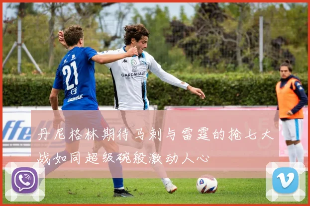 丹尼格林期待马刺与雷霆的抢七大战如同超级碗般激动人心