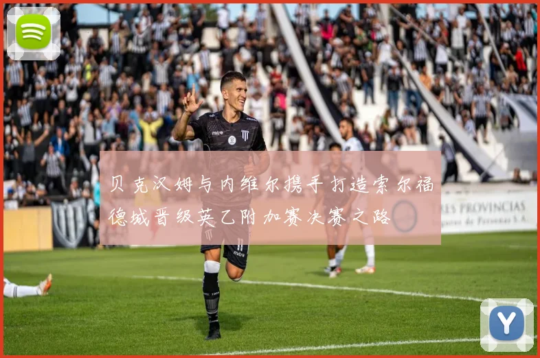 贝克汉姆与内维尔携手打造索尔福德城晋级英乙附加赛决赛之路