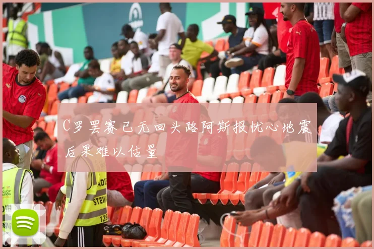 C罗罢赛已无回头路阿斯报忧心地震后果难以估量