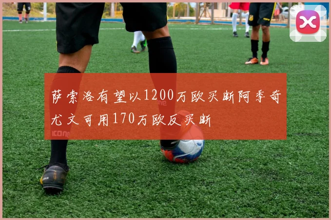 萨索洛有望以1200万欧买断阿季奇尤文可用170万欧反买断