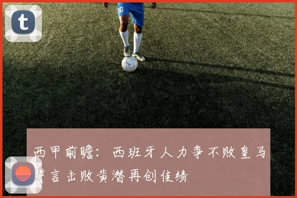 西甲前瞻：西班牙人力争不败皇马誓言击败黄潜再创佳绩