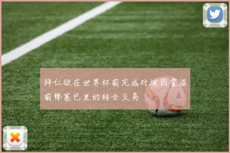 拜仁欲在世界杯前完成对埃因霍温前锋塞巴里的转会交易